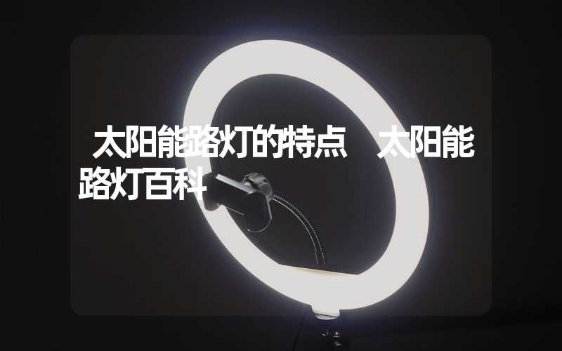 太阳能路灯的特点 太阳能路灯百科